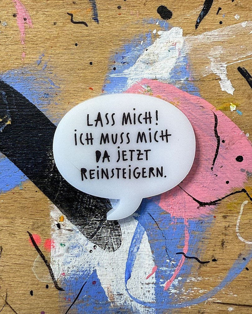 Sprechblase aus Acryl mit dem Schriftzug „Lass mich! Ich muss mich da jetzt reinsteigern.“